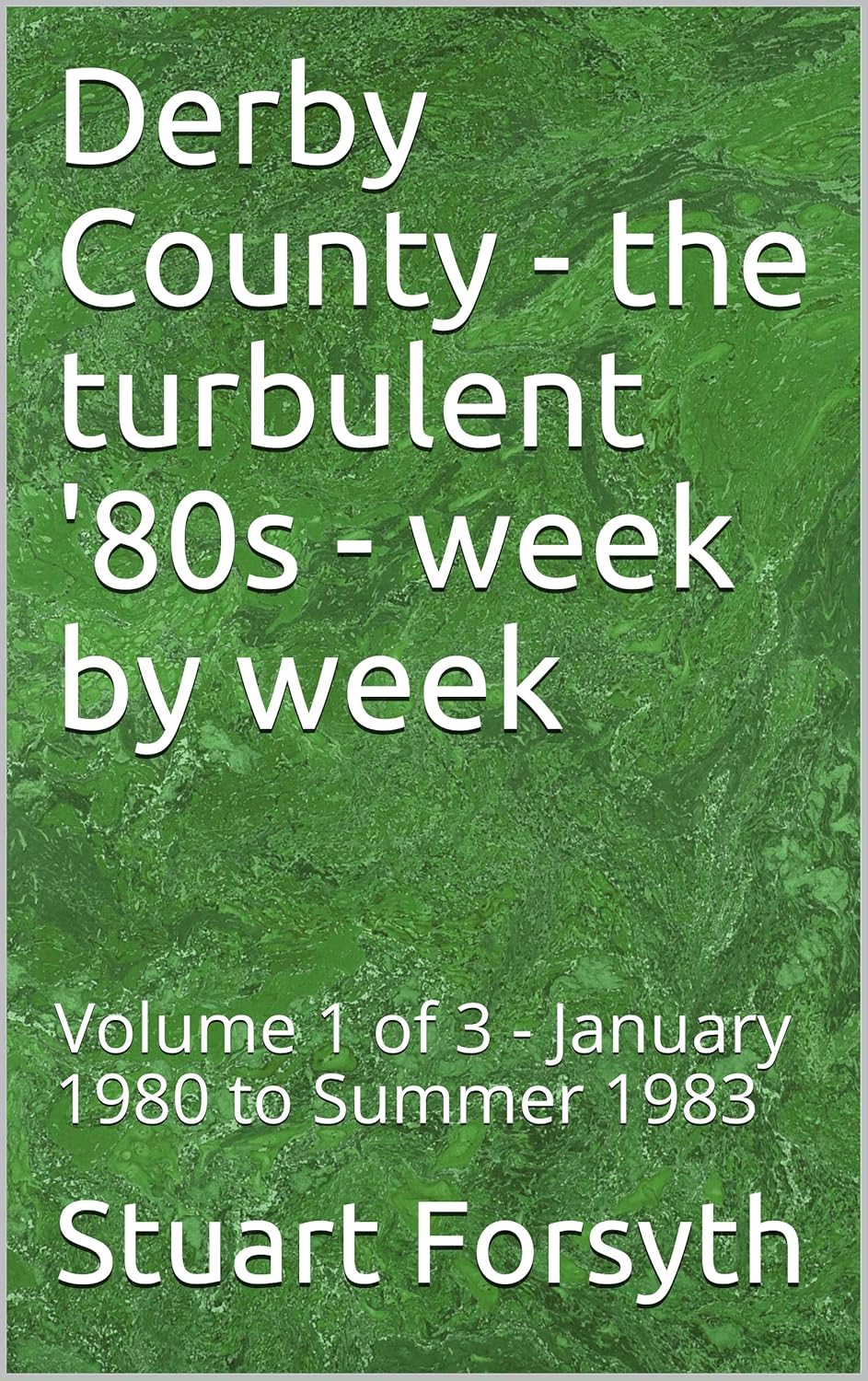 Derby County - the turbulent '80s - week by week: Volume 1 of 3 - January 1980 to Summer 1983