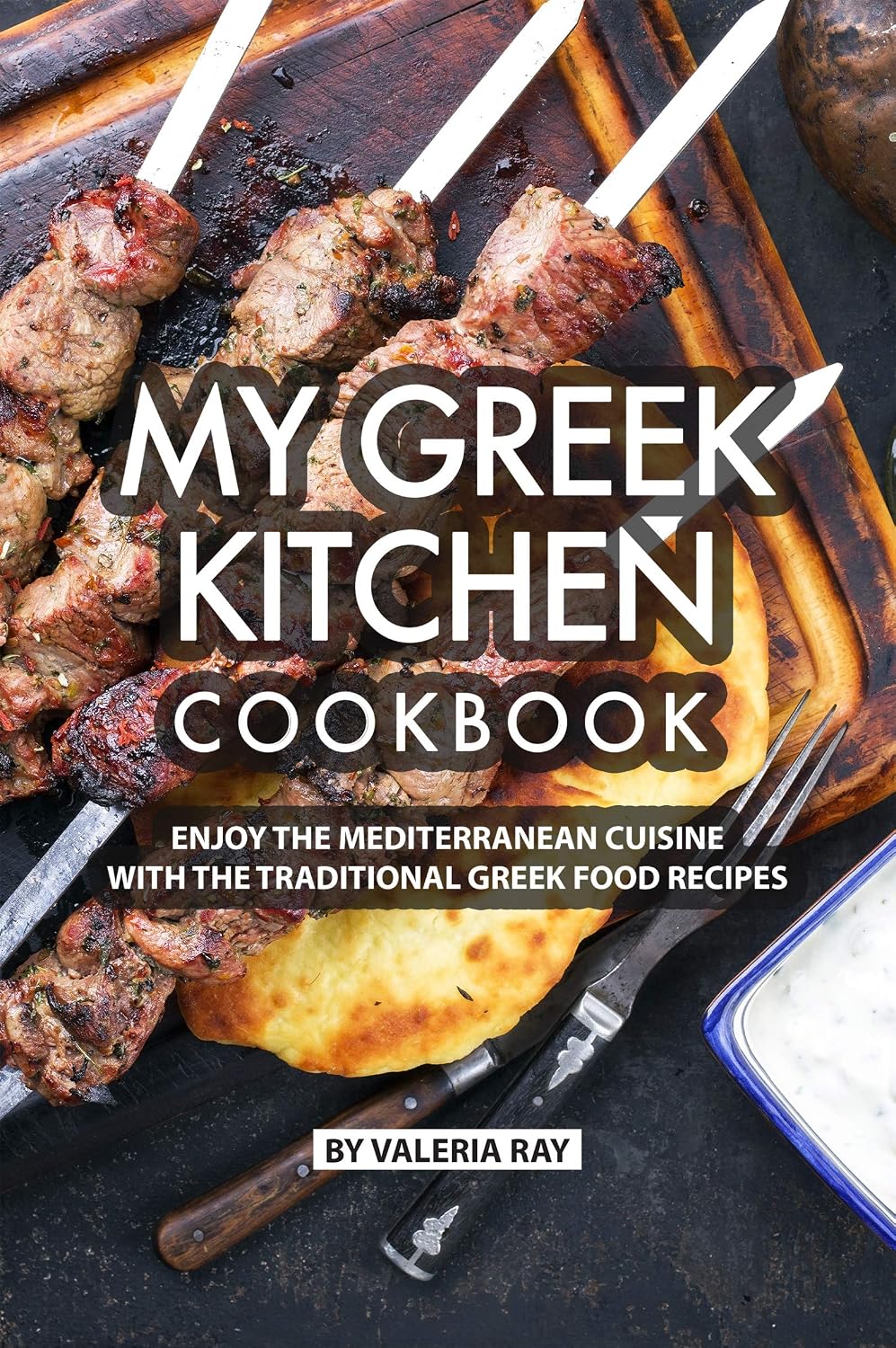 My Greek Kitchen Cookbook: Enjoy the Mediterranean Cuisine with The Traditional Greek Food Recipes