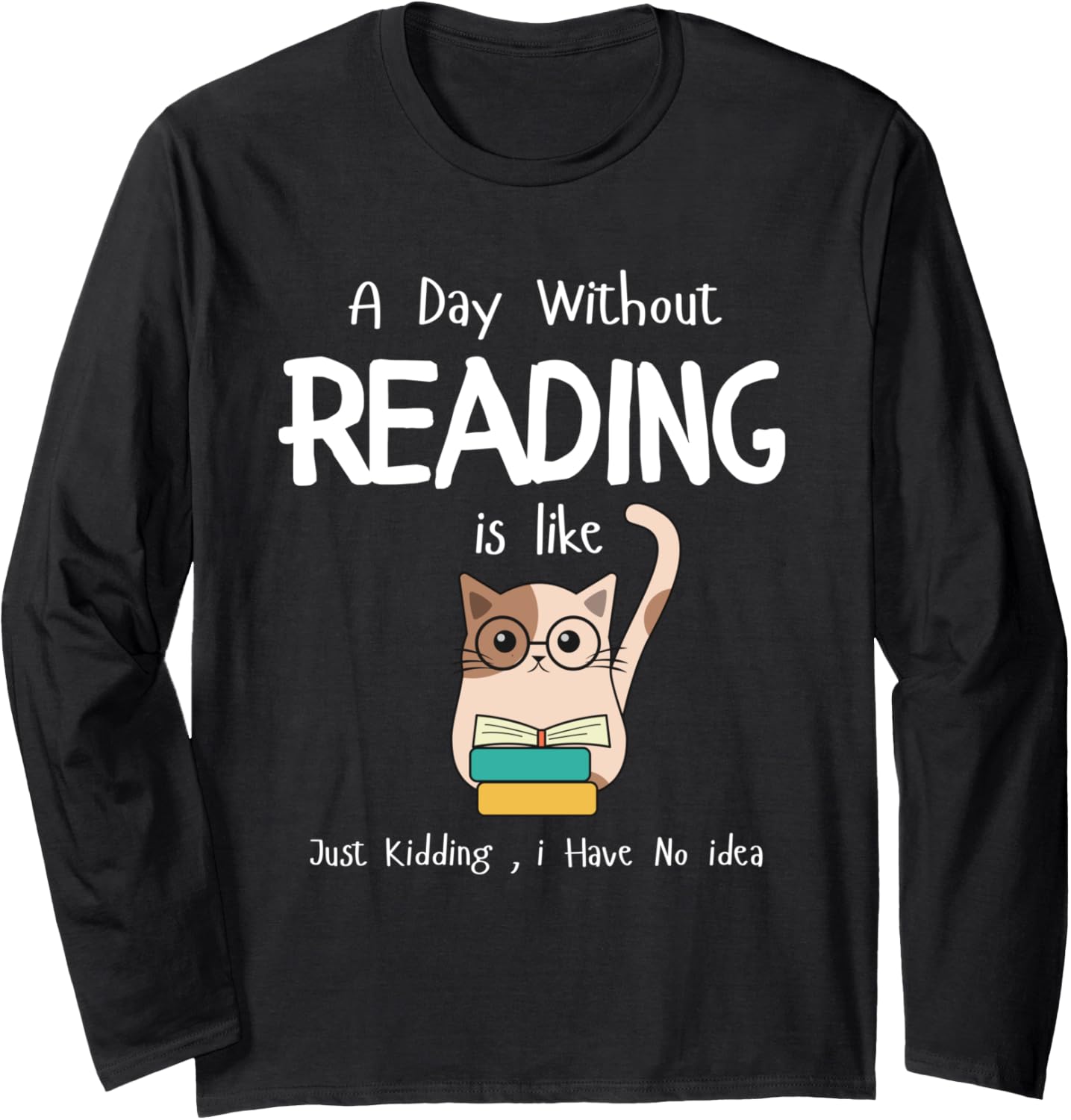 A day without reading is like Just Kidding Funny Bookworm Long Sleeve T-Shirt