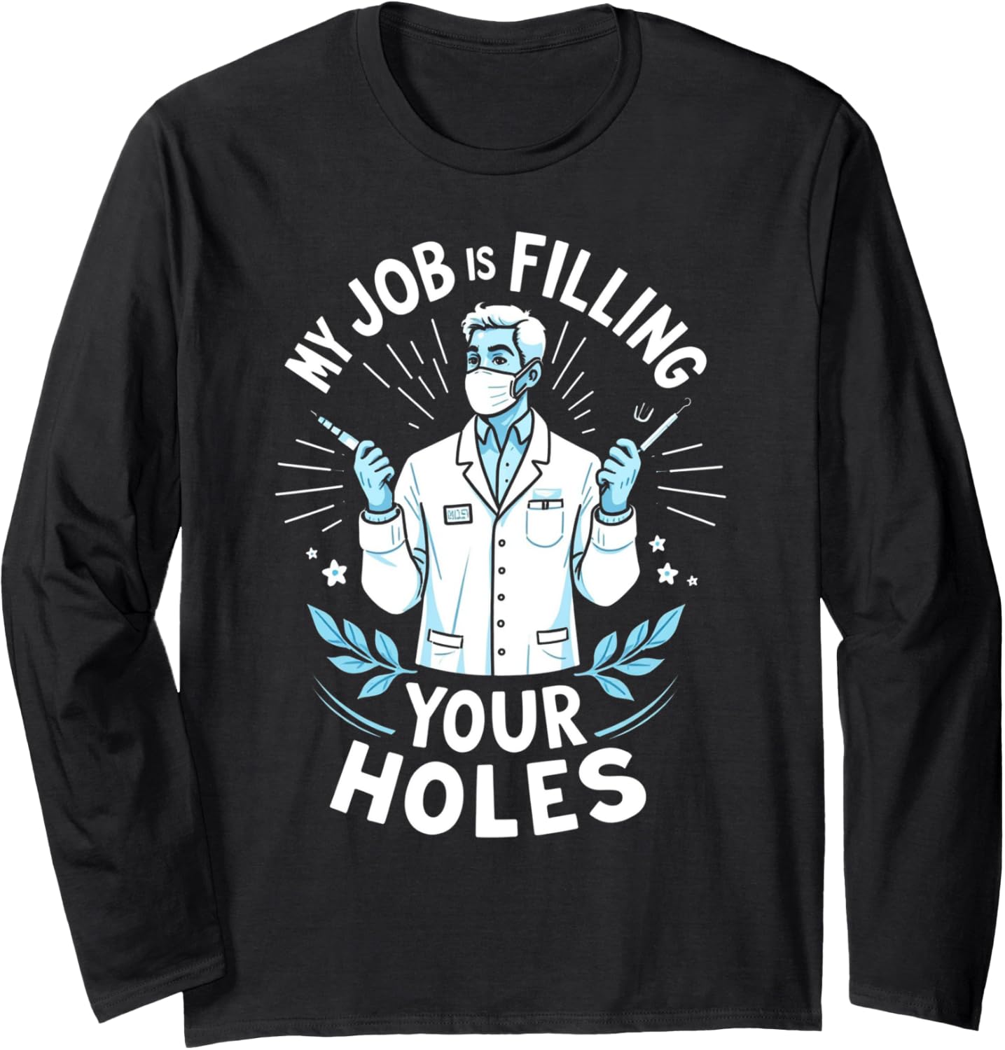 "My Job Is Filling Your Holes" Funny Dentist Long Sleeve T-Shirt