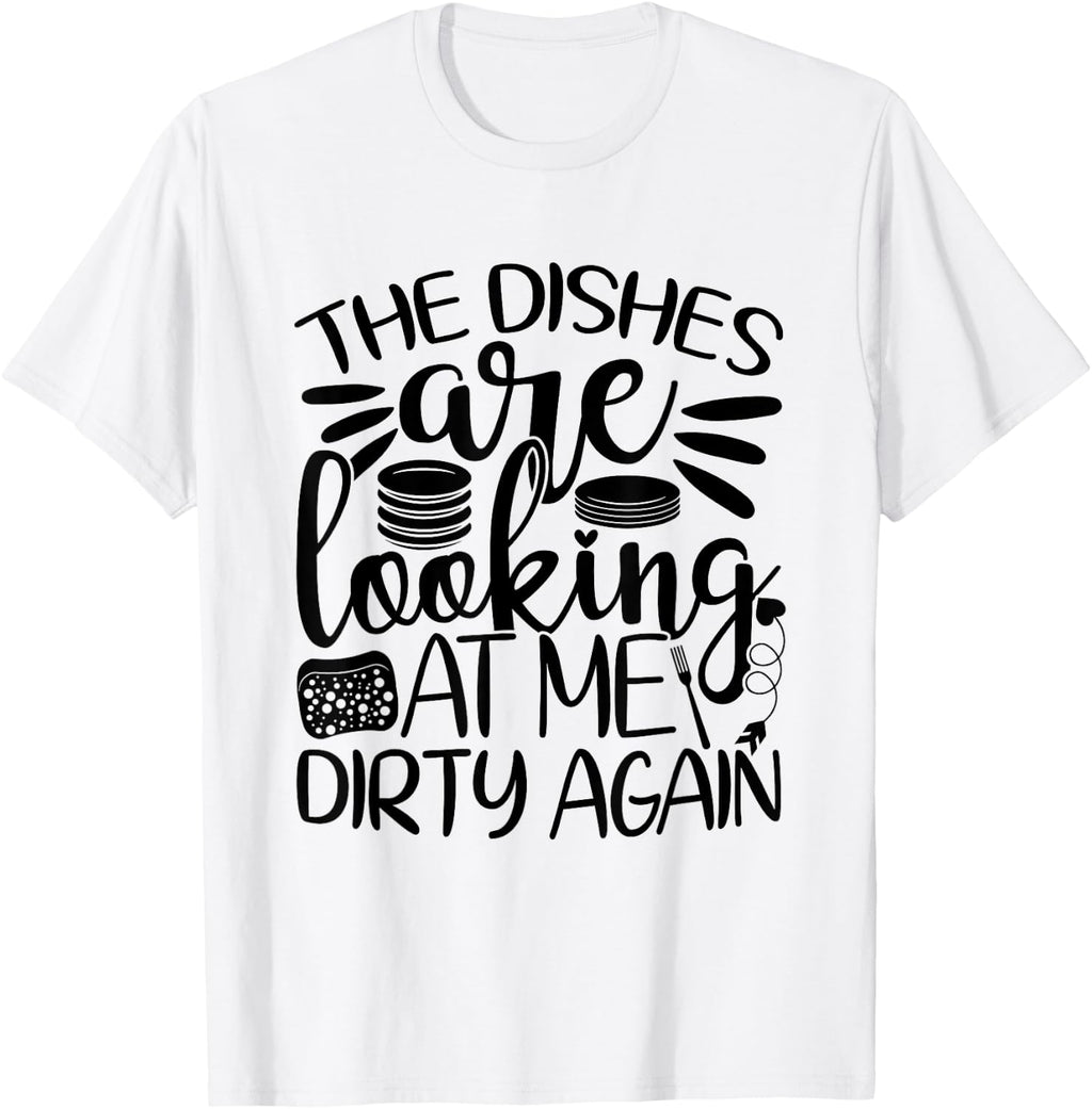 The Dishes Are Looking at Me Dirty Again, Funny Dishwashing T-Shirt