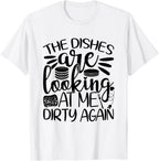 The Dishes Are Looking at Me Dirty Again, Funny Dishwashing T-Shirt
