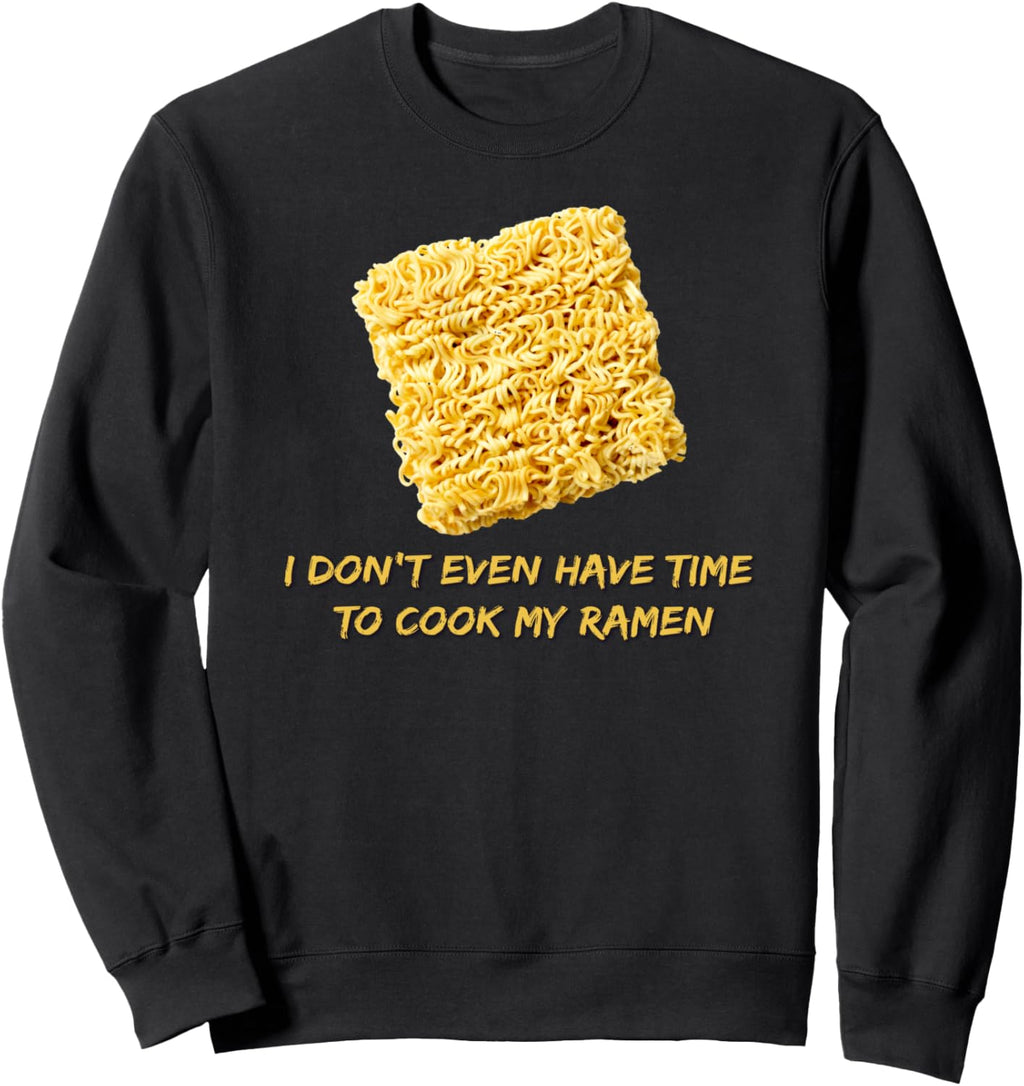 Ramen Noodles - I Don't Even Have Time To Cook My Ramen Sweatshirt