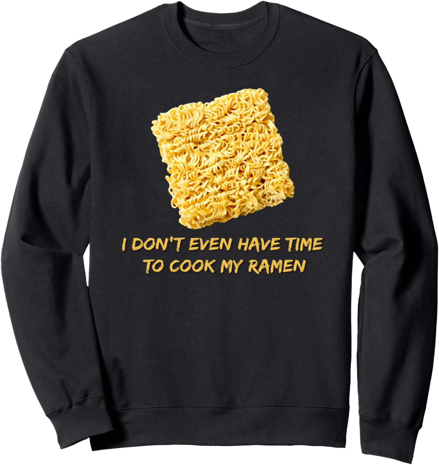 Ramen Noodles - I Don't Even Have Time To Cook My Ramen Sweatshirt