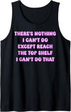 There's Nothing I Can't Do Except Reach The Top Shelf Funny Tank Top