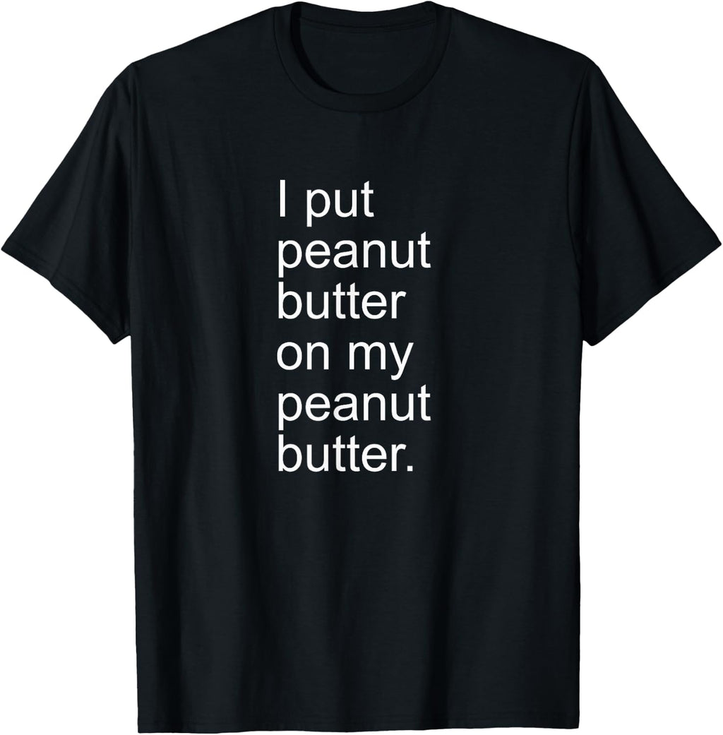 I Put Peanut Butter on My Peanut Butter Creamy Crunchy Shirt