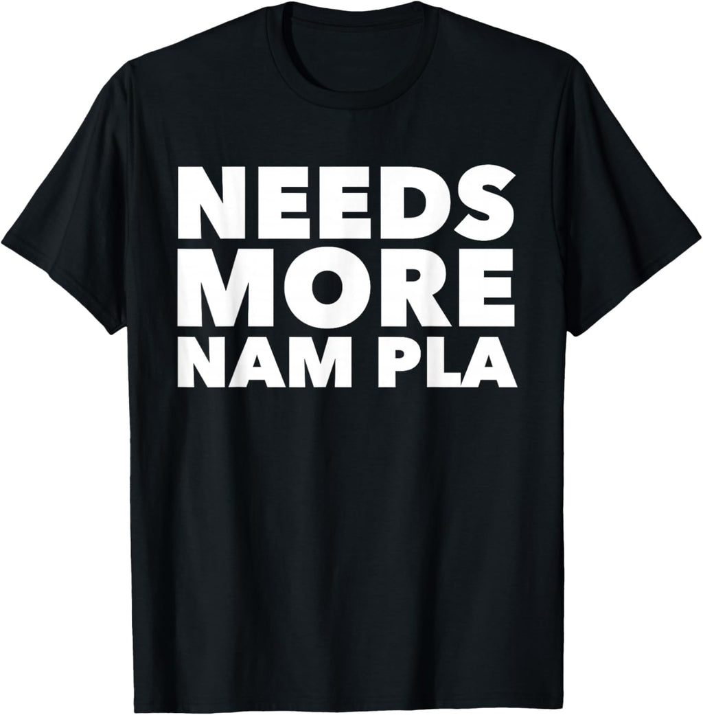 Needs More Nam Pla Fish Sauce Thai Food Lovers T-Shirt