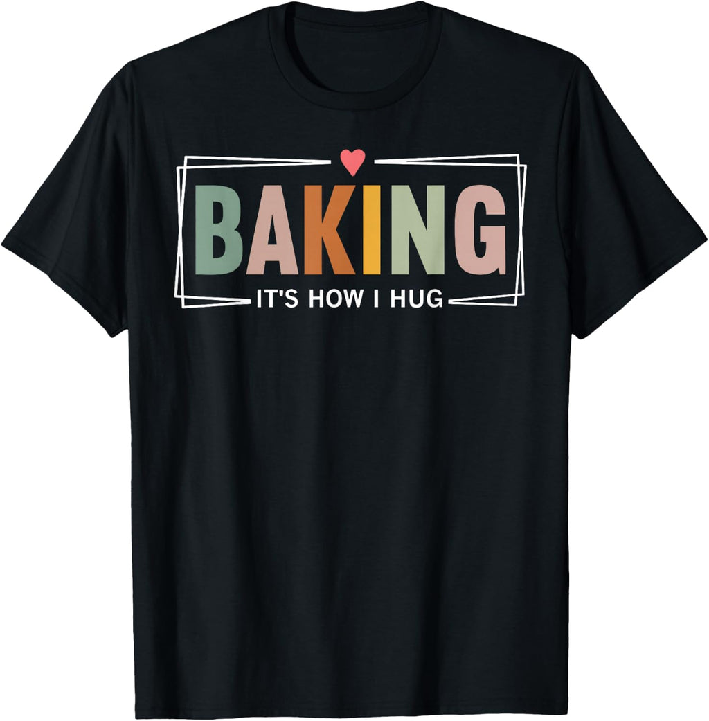 Baking It's How I Hug Funny Baking Baker Cookie Chef T-Shirt