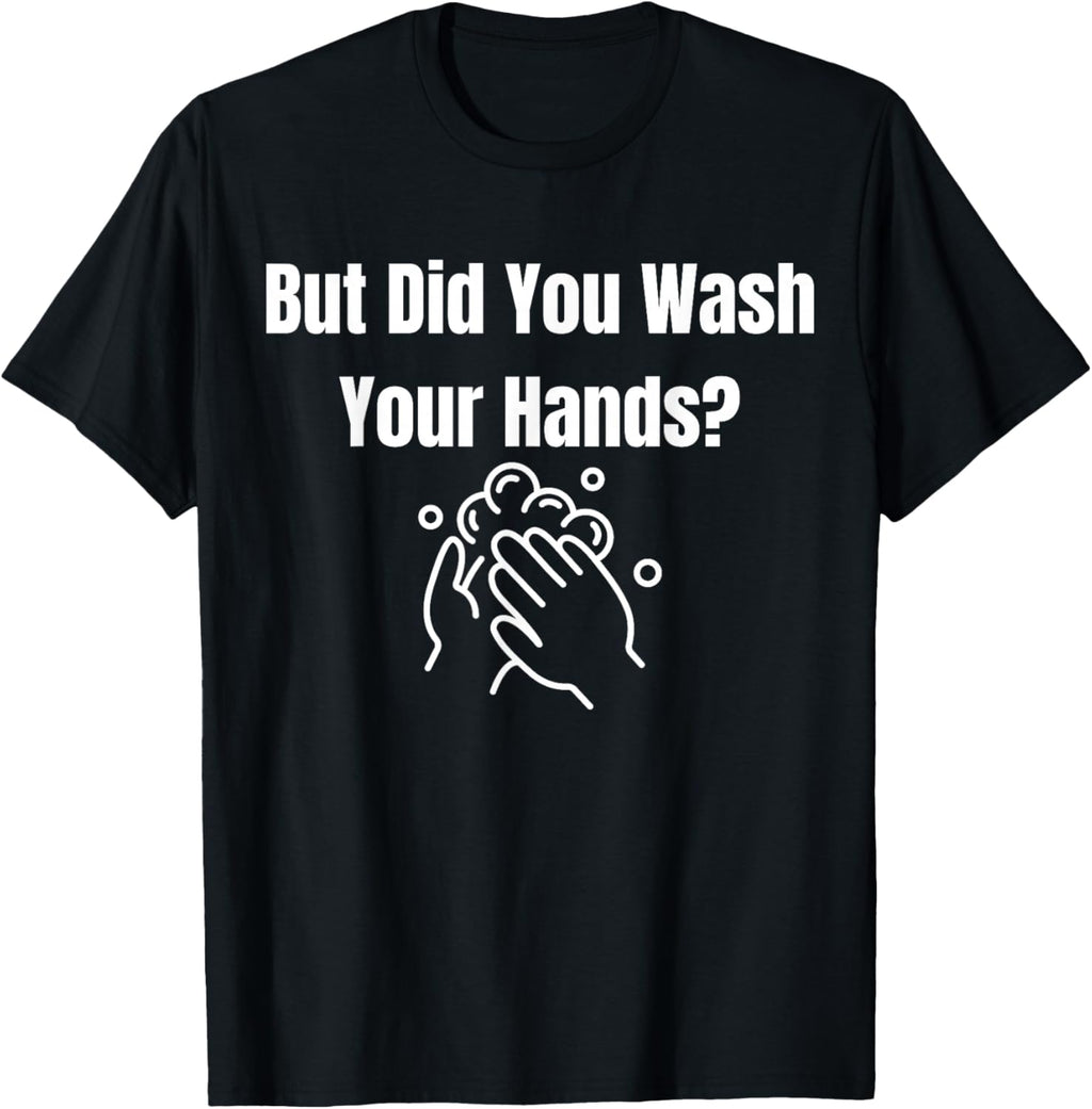 But Did You Wash Your Hands? Hand Washing Hygiene T-Shirt