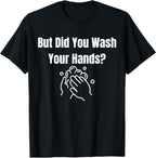 But Did You Wash Your Hands? Hand Washing Hygiene T-Shirt