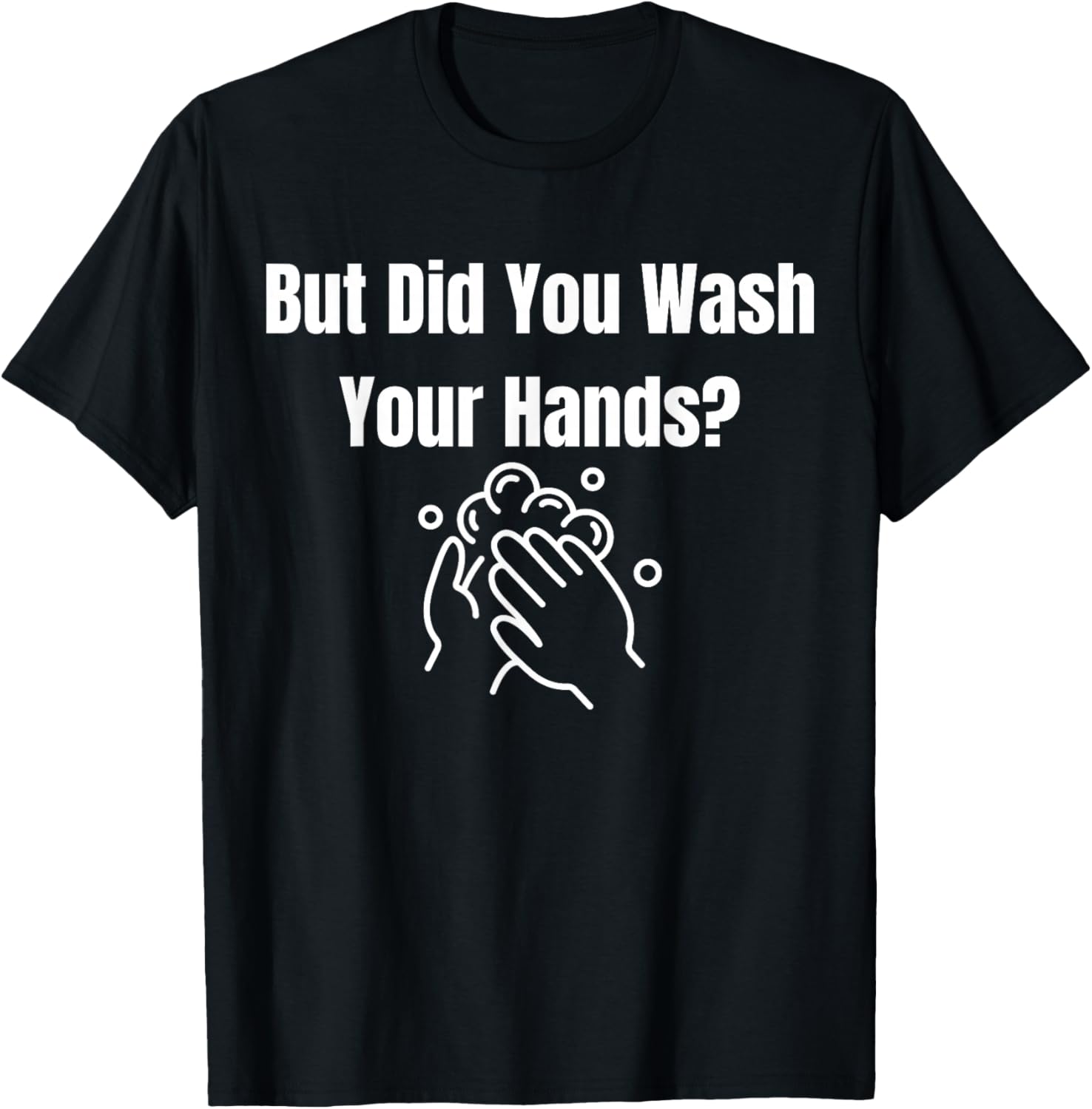 But Did You Wash Your Hands? Hand Washing Hygiene T-Shirt
