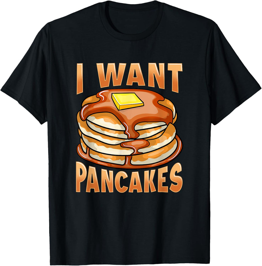 I Want Pancakes With Butter And Syrup T-Shirt